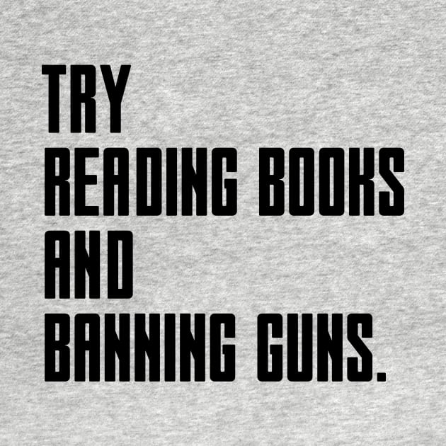 Try Reading Books And Banning Guns - black text by NotesNwords